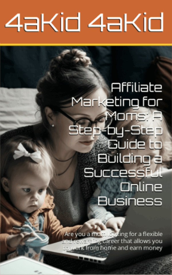 Affiliate Marketing for Moms: A Step by Step Guide to Building a Successful Online Business Digital E-Book - 4aKid